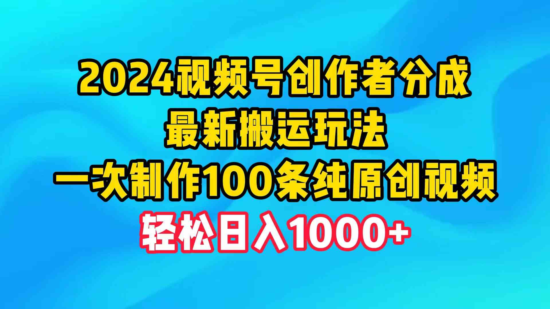 2024视频号创作者分成，最新搬运玩法，一次制作100条纯原创视频，日入1000+-科景网创