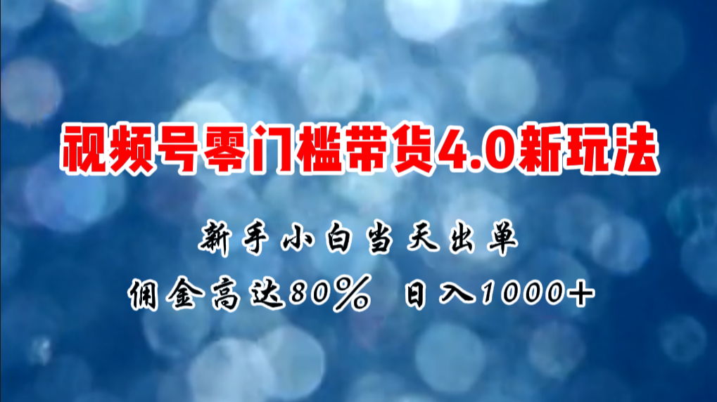 微信视频号零门槛带货4.0新玩法，新手小白当天见收益，日入1000+-科景网创