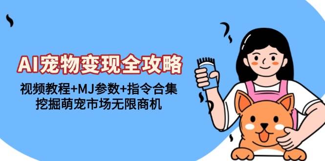 AI宠物变现全攻略：视频教程+MJ参数+指令合集，挖掘萌宠市场无限商机-科景网创
