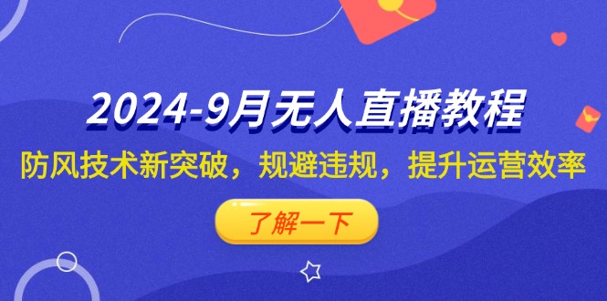 2024-9月抖音无人直播教程：防风技术新突破，规避违规，提升运营效率-科景网创