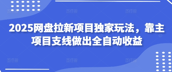 2025网盘拉新项目独家玩法，靠主项目支线做出全自动收益-科景网创