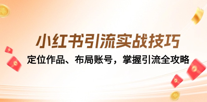 （12983期）小红书引流实战技巧：定位作品、布局账号，掌握引流全攻略-科景网创