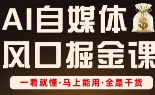 AI自媒体风口掘金课，一看就懂·马上能用·全是干货-科景网创