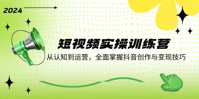 短视频实操训练营：从认知到运营，全面掌握抖音创作与变现技巧-科景网创