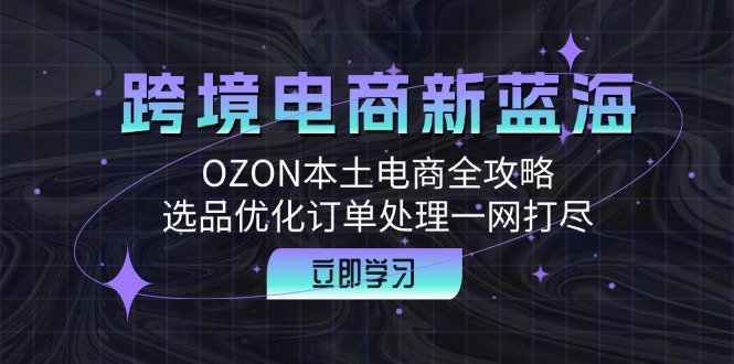 跨境电商新蓝海：OZON本土电商全攻略，选品优化订单处理一网打尽-科景网创