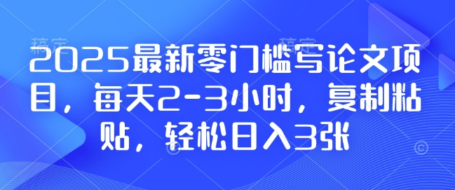 2025最新零门槛写论文项目，每天2-3小时，复制粘贴，轻松日入3张，附详细资料教程【揭秘】-科景网创