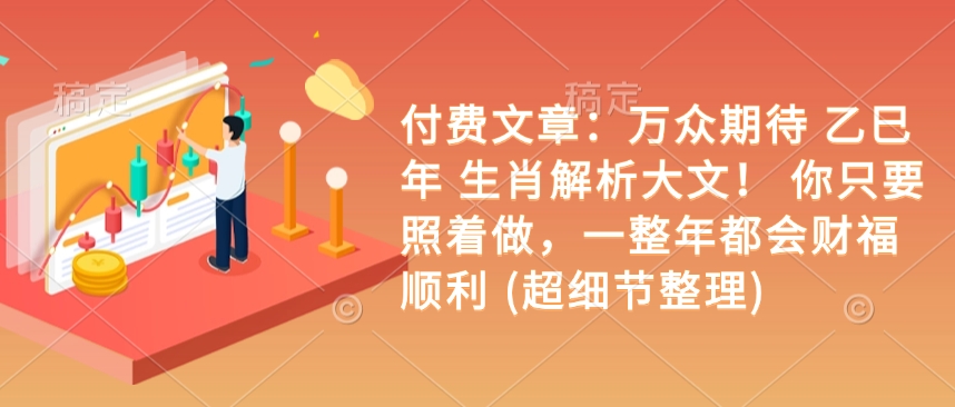 付费文章：万众期待 乙巳年 生肖解析大文！ 你只要照着做，一整年都会财福顺利 (超细节整理)-科景网创