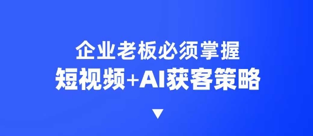 企业短视频AI获客霸屏流量课，6步短视频+AI突围法，3大霸屏抢客策略-科景网创