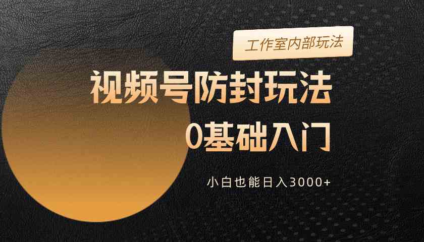 2024视频号升级防封玩法，零基础入门，小白也能日入3000+-科景网创