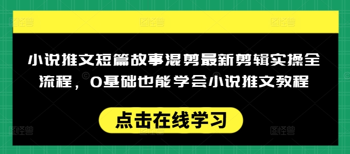 小说推文短篇故事混剪最新剪辑实操全流程，0基础也能学会小说推文教程，肯干多发日入多张-科景网创