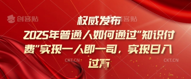 2025年普通人如何通过知识付费实现一人即一司，实现日入过千【揭秘】-科景网创