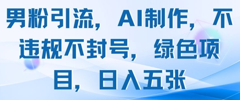 男粉引流，AI制作，不违规不封号，绿色项目，日入五张-科景网创