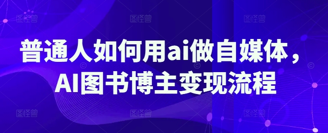 普通人如何用ai做自媒体，AI图书博主变现流程-科景网创