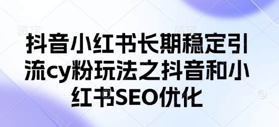 抖音小红书长期稳定引流cy粉玩法之抖音和小红书SEO优化-科景网创