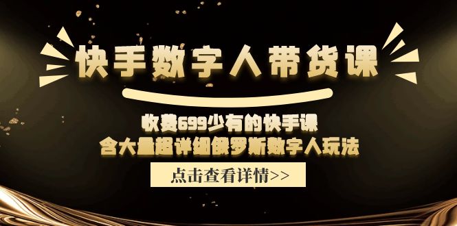 快手数字人带货课，收费699少有的快手课，含大量超详细俄罗斯数字人玩法-科景网创