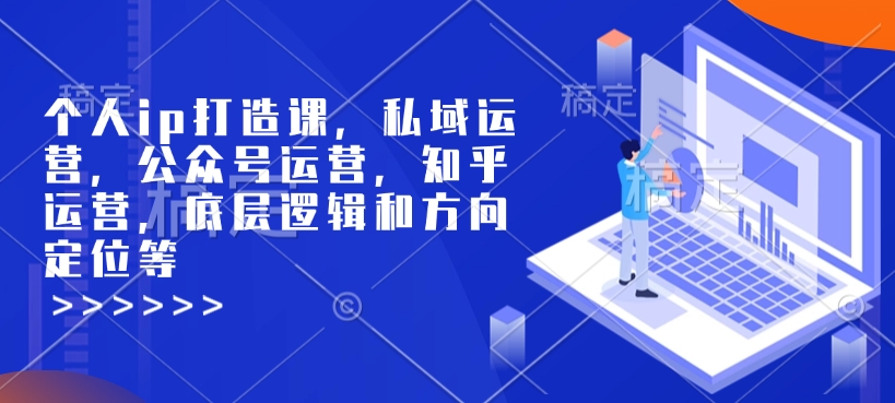个人ip打造课，私域运营，公众号运营，知乎运营，底层逻辑和方向定位等-科景网创