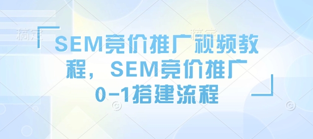 SEM竞价推广视频教程，SEM竞价推广0-1搭建流程-科景网创
