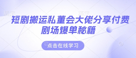 短剧搬运私董会大佬分享付费剧场爆单秘籍-科景网创