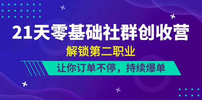 21天-零基础社群 创收营，解锁第二职业，让你订单不停，持续爆单（22节）-科景网创