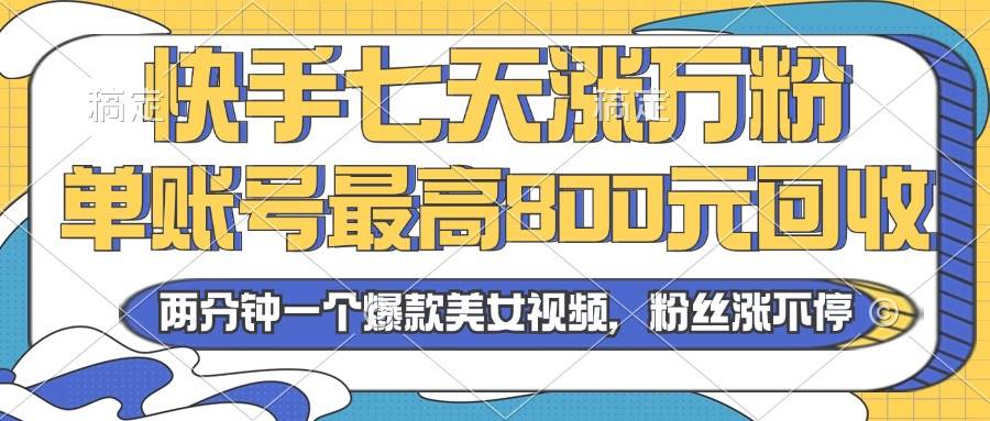 2024年快手七天涨万粉，但账号最高800元回收。两分钟一个爆款美女视频-科景网创