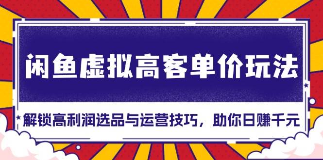 闲鱼虚拟高客单价玩法：解锁高利润选品与运营技巧，助你日赚千元！-科景网创