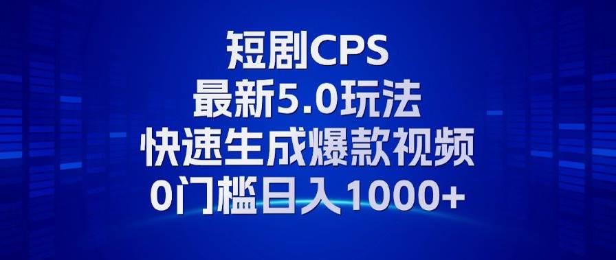 11月最新短剧CPS玩法，快速生成爆款视频，小白0门槛轻松日入1000+-科景网创