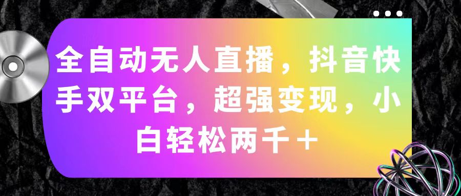 全自动无人直播，抖音快手双平台，超强变现，小白轻松两千＋-科景网创
