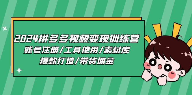 2024拼多多视频变现训练营，账号注册/工具使用/素材库/爆款打造/带货佣金-科景网创