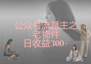 公众号流量主之老物件日收益300+-科景网创