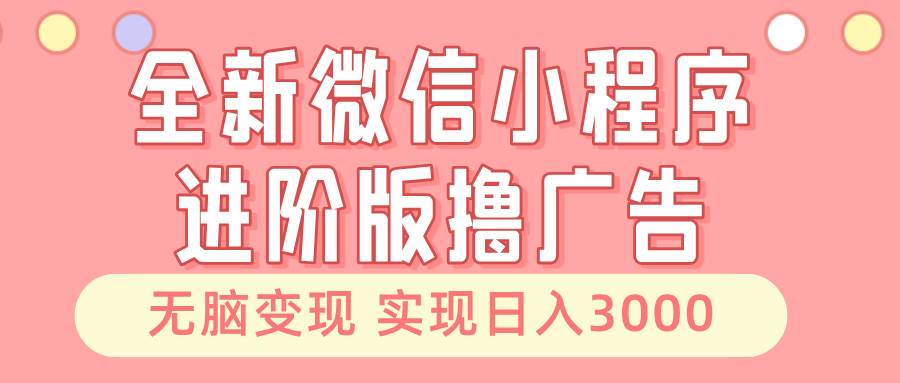 全新微信小程序进阶版撸广告 无脑变现睡后也有收入 日入3000＋-科景网创