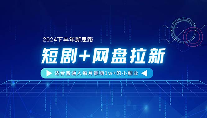 【2024下半年新思路】短剧+网盘拉新，适合普通人每月躺赚1w+的小副业-科景网创