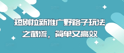 短剧拉新推广野路子玩法之截流，简单又高效-科景网创