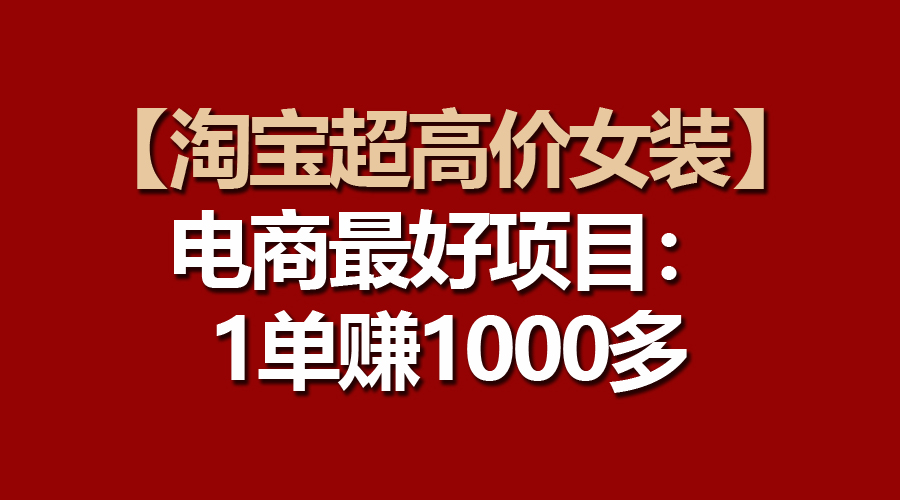 【淘宝超高价女装】电商最好项目：一单赚1000多-科景网创