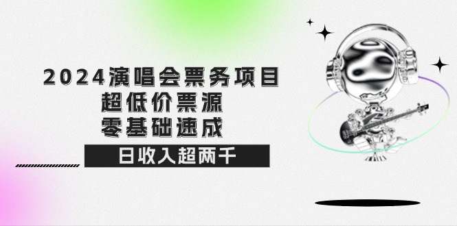 2024演唱会票务项目！超低价票源，零基础速成，日收入超两千-科景网创