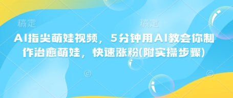 AI指尖萌娃视频，5分钟用AI教会你制作治愈萌娃，快速涨粉(附实操步骤)-科景网创