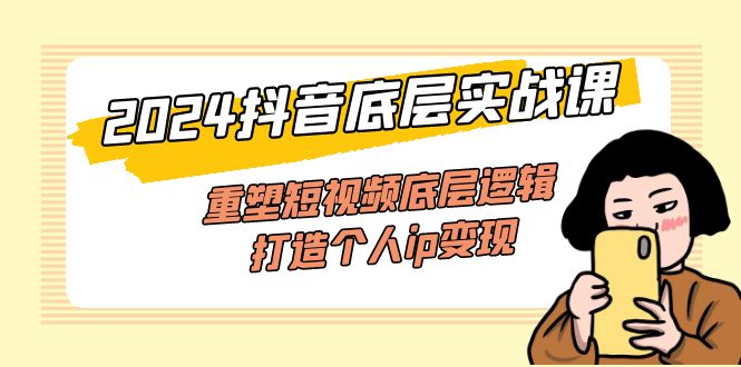 2024抖音底层实战课，重塑短视频底层逻辑，打造个人ip变现（52节课）-科景网创