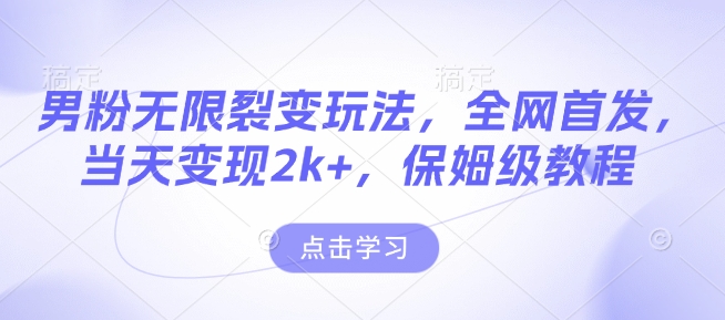男粉无限裂变玩法，全网首发，当天变现2k+，保姆级教程【永久更新】【揭秘】-科景网创