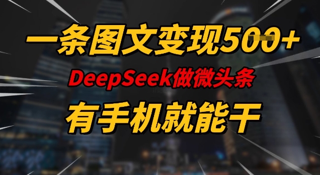 一条图文变现5张，DeeSeep微头条，有手机就能做-科景网创
