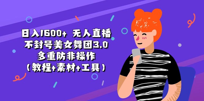 日入1600+ 无人直播不封号美女舞团3.0 多重防非操作（教程+素材+工具）-科景网创