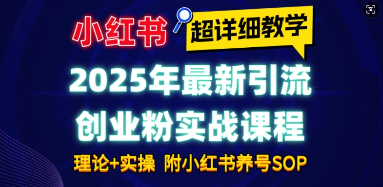 2025年最新小红书引流创业粉实战课程【超详细教学】小白轻松上手，月入1W+，附小红书养号SOP-科景网创
