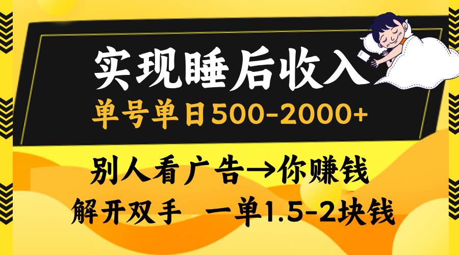 实现睡后收入，单号单日500-2000+,别人看广告＝你赚钱，无脑操作，一单…-科景网创