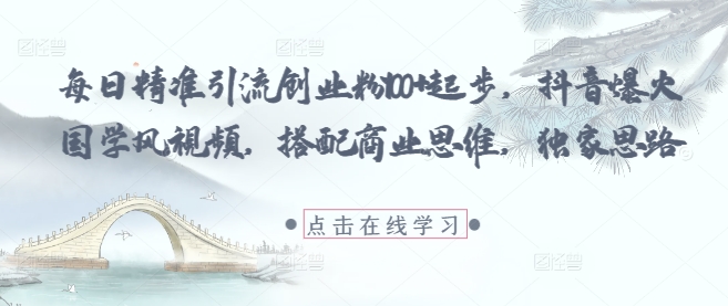每日精准引流创业粉100+起步，抖音爆火国学风视频，搭配商业思维，独家思路-科景网创
