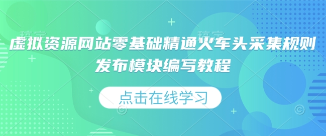 虚拟资源网站零基础精通火车头采集规则发布模块编写教程-科景网创