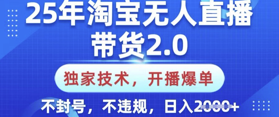 25年淘宝无人直播带货2.0.独家技术，开播爆单，纯小白易上手，不封号，不违规，日入多张【揭秘】-科景网创
