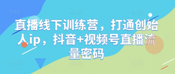 直播线下训练营，打通创始人ip，抖音+视频号直播流量密码-科景网创