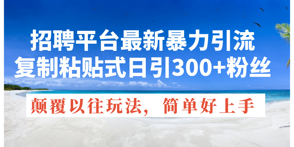 招聘平台最新暴力引流，复制粘贴式日引300+粉丝，颠覆以往垃圾玩法，简…-科景网创