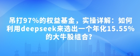 付费文章：吊打97%的权益基金，实操详解：如何利用deepseek来选出一个年化15.55%的大牛股组合?-科景网创