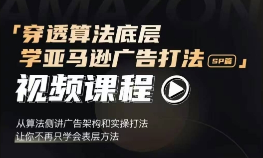 穿透算法底层，学亚马逊广告打法SP篇，从算法侧讲广告架构和实操打法，让你不再只学会表层方法-科景网创