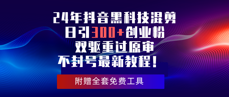 24年抖音黑科技混剪日引300+创业粉，双驱重过原审不封号最新教程！-科景网创