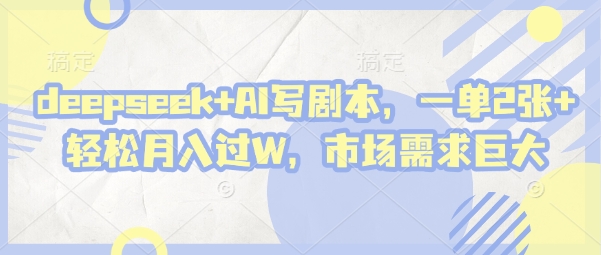deepseek+AI写剧本，一单2张+ 轻松月入过W，市场需求巨大-科景网创